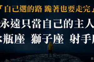 「自己選擇的路，跪著也要走完！」這三個星座從不被任何人駕馭，永遠只當「自己的主人」！