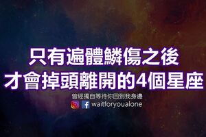 只有遍體鱗傷之後，才會掉頭離開的4個星座