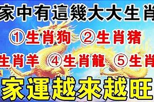 家中有這五大生肖，財大氣粗，家運一年比一年旺盛，家財萬貫，大紅大紫