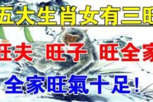 五大生肖女有三旺：【旺夫旺子旺全家】誰娶誰有福，再窮都能富