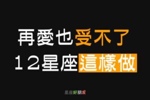 「再愛，也受不了你這樣！」12星座的戀愛「壞習慣」，快來檢視你的愛情！