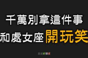 千萬別拿「這件事」和處女座開玩笑！