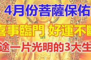 4月份菩薩保佑，喜事臨門，好運不斷，前途一片光明的3大生肖！