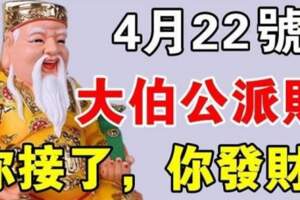 4月22日，大伯公派財，你接了，你就發財