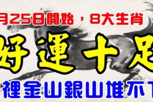 8月25日開始好運十足的生肖，家裡金山銀山堆不下