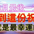 今天是7月最後一天，不管你身在何方，收到這份祝福，你就是最幸運的！