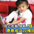 「自己吃飯，自己穿鞋」孩子3歲前，應養成這22種自理能力！你家娃學會幾種了？