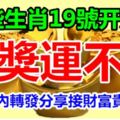 19號開始這些生肖橫財旺到家，大獎運不停，簡直是身在錢堆裡！【99秒內轉發分享接財富貴一生】