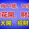 3大生肖11號、12號，春暖花開，財路開！財庫大開，招財入庫