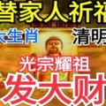 替家人祈福！誰家有這3大生肖，清明過後，光宗耀祖，發大財！