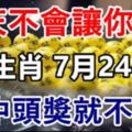 7大生肖老天不會讓你窮！7月24日後，不中頭獎就不行！