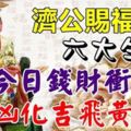 濟公賜福：今日錢財沖入袋，六大生肖逢凶化吉，飛黃騰達！