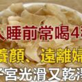 女人睡前常喝4種水，排毒養顏，遠離婦科炎癥，女人越喝越年輕