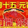 今天正月十五，元宵節【你打開，你發財】