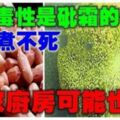 它的毒性是砒霜的68倍，100℃開水煮不死！你家廚房可能也會有哦！