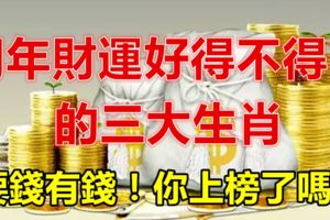 明年財運好得不得了的三大生肖，要錢有錢！你上榜了嗎？