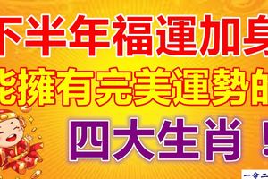 下半年福運加身,能擁有完美運勢的四大生肖！