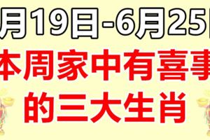 6月19日-6月25日，本周家中有喜事的生肖！