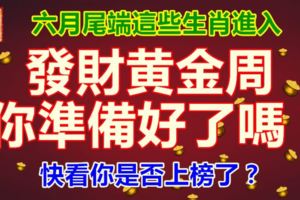 六月尾端這些生肖進入，發財黃金周，你準備好了嗎？快看你是否上榜了？