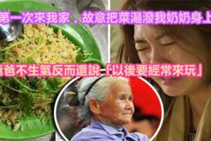 女友第一次來我家，故意把菜湯潑我奶奶身上，爸爸不生氣反而還說「以後要經常來玩」！