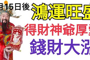 7月15日後，鴻運旺盛，得財神爺厚愛，最有可能錢財大漲的生肖