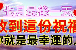 今天是7月最後一天，不管你身在何方，收到這份祝福，你就是最幸運的！