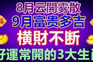 8月雲開霧散，9月富貴多吉！橫財不斷，好運常開的3大生肖！