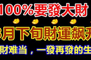 100%要發大財！8月下旬財運飆升，橫財難當，一發再發的生肖