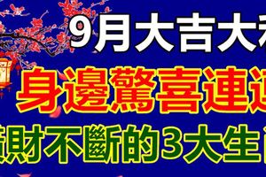 9月大吉大利，身邊驚喜連連，橫財不斷的3大生肖！