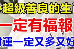 這四大生肖心超級善良，一定有福報，財運一定又多又好！