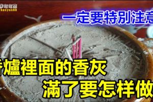 香爐裡面的香灰滿了要怎樣做？一定要特別注意！