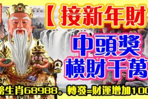 【接新年財】中頭獎，橫財千萬。上榜生肖68988。轉發=財運增加100%