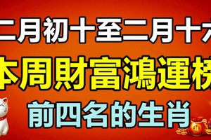 二月初十至二月十六，本周財富鴻運榜前四名的生肖