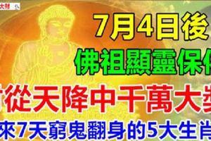 7月4日後，佛祖顯靈保佑，財從天降中千萬大獎，未來7天窮鬼翻身的5大生肖！