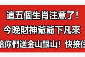 這五個生肖注意了！今天財神爺爺下凡來給你們送金山銀山！快接住！