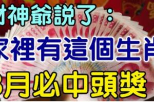 7月不中獎，8月中頭獎！財神爺說了你家裡有這個生肖，8月必發！必中頭獎！