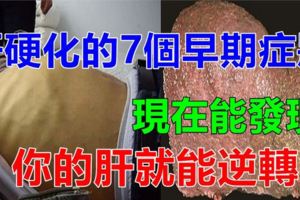 出現這7個症狀，說明你的肝硬化還在早期！抓住【治療黃金期】，肝毒少一半