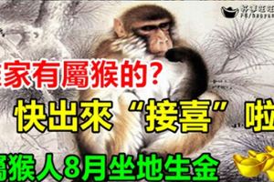 誰家有屬猴的？快出來「接喜」啦！屬猴人8月坐地生金。