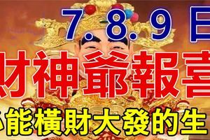 8月7.8.9日財神爺報喜，必能橫財大發，家財萬貫的生肖！