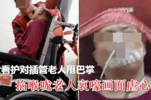 女看護對插管老人甩巴掌掐喉嚨老人哀嚎畫面虐心