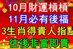 10月財運槓槓，11月必有後福，3生肖得貴人指點，往後非富即貴