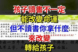 孩子，讀書不一定能改變命運，但不讀書你拿什麼來改變，轉給孩子