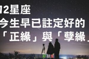 冥冥中早已註定！12星座今生早已註定好的「正緣」與「孽緣」！誰都逃不掉！