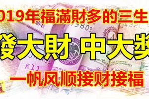 2019年福滿財多的三生肖，福祿雙收，發大財中大獎