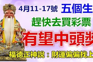 福德正神說：4月11-17號，這五個生肖的人快去買彩票，有望中頭獎~