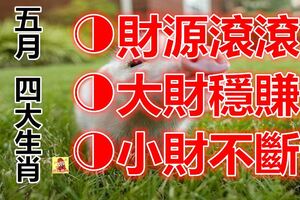 5月運勢越來越順，財源滾滾，大財穩賺小財不斷的四大生肖