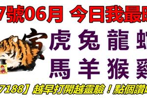 17號06月，今日我最旺！虎兔龍蛇馬羊猴雞！【77188】越早打開越靈驗！點個讚吧！