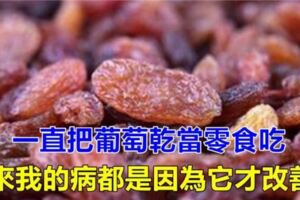 一直把"葡萄乾"當零食吃，現在才知道，原來我的病都是因為它才悄悄改善的