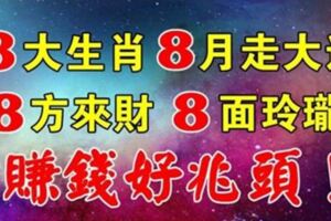 8大生肖8月走大運，8方來財，8面玲瓏，賺錢好兆頭