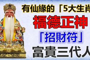 有仙緣的「5大生肖」，今日福德正神送你一張「招財符」，接住富貴三代人！